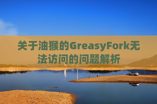 关于油猴的GreasyFork无法访问的问题解析
